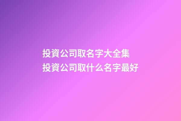 投資公司取名字大全集 投資公司取什么名字最好